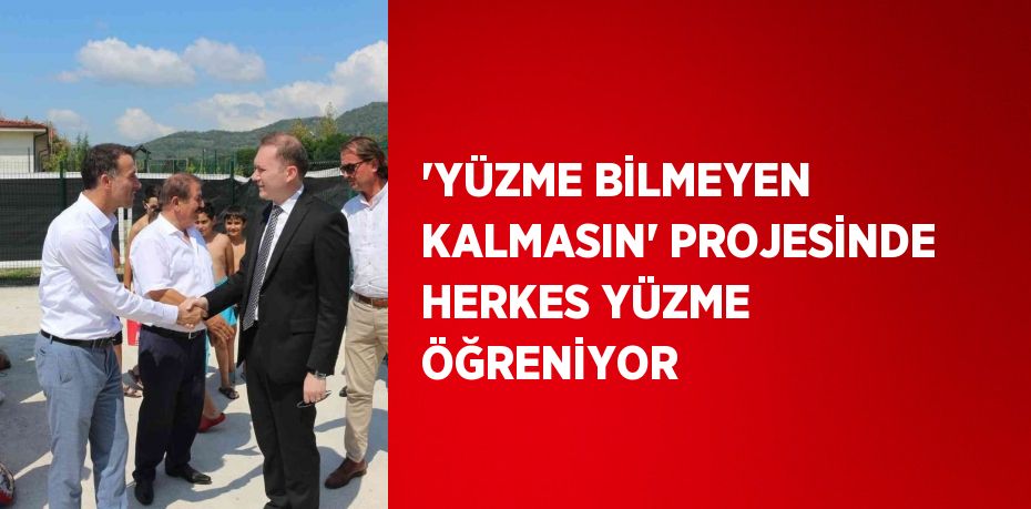 'YÜZME BİLMEYEN KALMASIN' PROJESİNDE HERKES YÜZME ÖĞRENİYOR