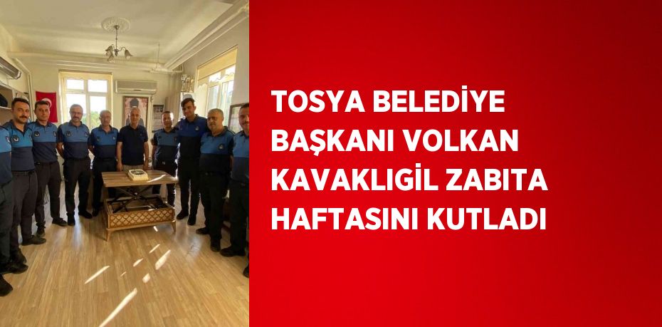 TOSYA BELEDİYE BAŞKANI VOLKAN KAVAKLIGİL ZABITA HAFTASINI KUTLADI