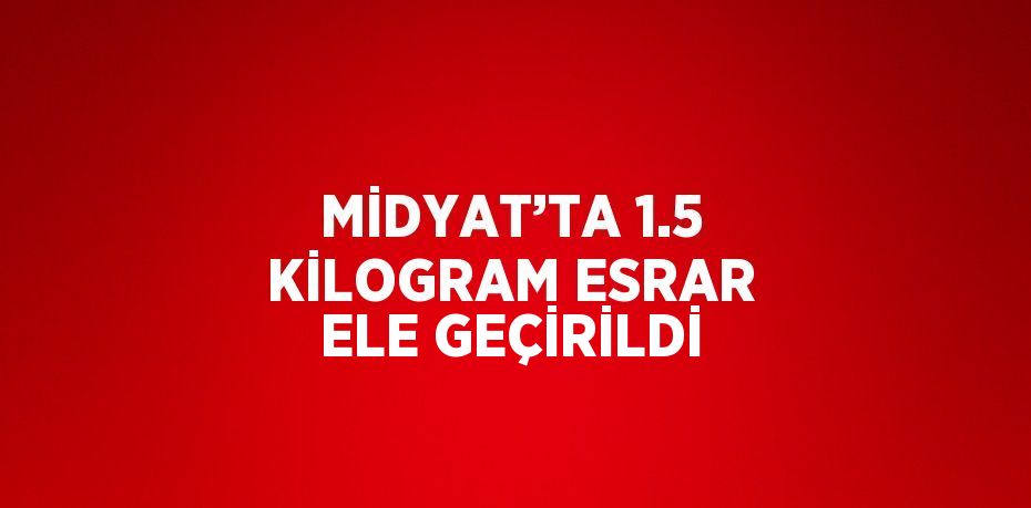 MİDYAT’TA 1.5 KİLOGRAM ESRAR ELE GEÇİRİLDİ