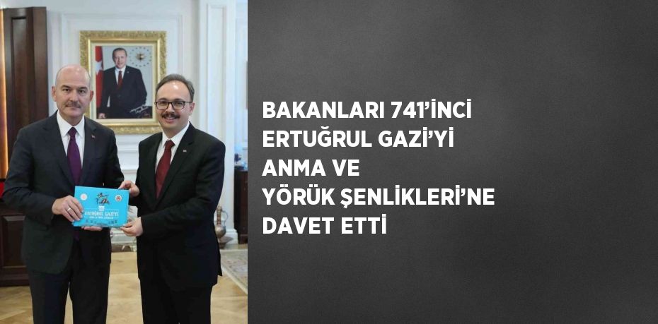 BAKANLARI 741’İNCİ ERTUĞRUL GAZİ’Yİ ANMA VE YÖRÜK ŞENLİKLERİ’NE DAVET ETTİ