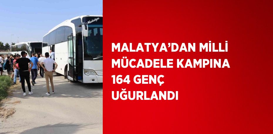 MALATYA’DAN MİLLİ MÜCADELE KAMPINA 164 GENÇ UĞURLANDI