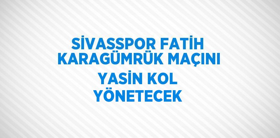 SİVASSPOR FATİH KARAGÜMRÜK MAÇINI YASİN KOL YÖNETECEK