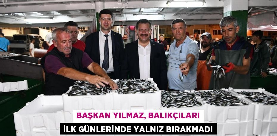 Başkan Yılmaz, balıkçıları ilk günlerinde yalnız bırakmadı