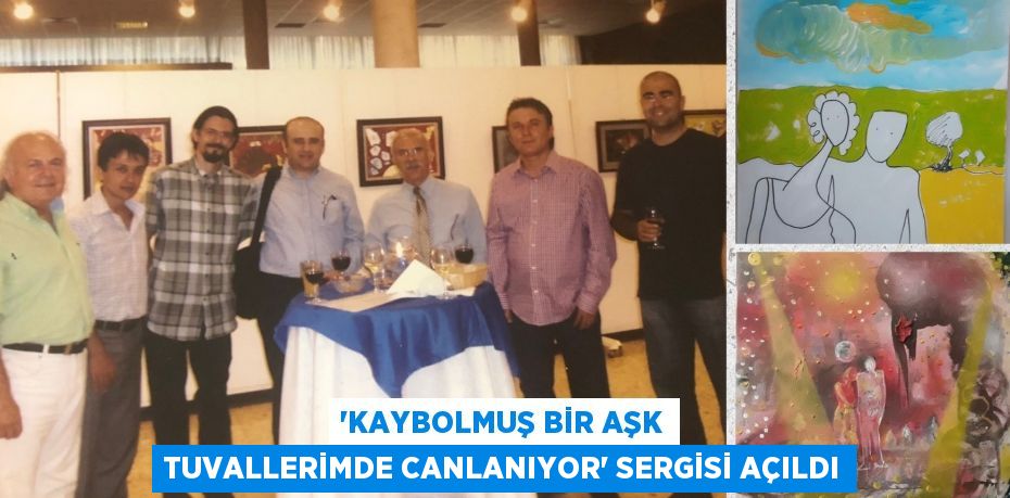 “KAYBOLMUŞ BİR AŞK TUVALLERİMDE CANLANIYOR” SERGİSİ AÇILDI