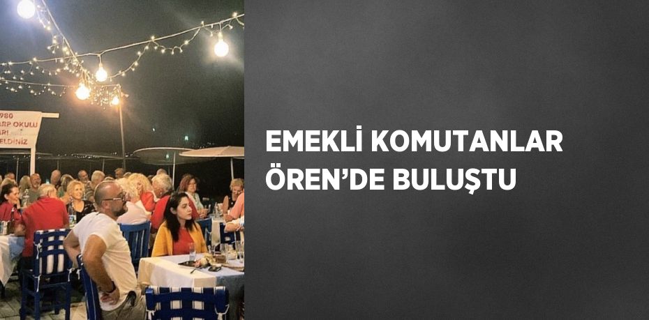 EMEKLİ KOMUTANLAR ÖREN’DE BULUŞTU
