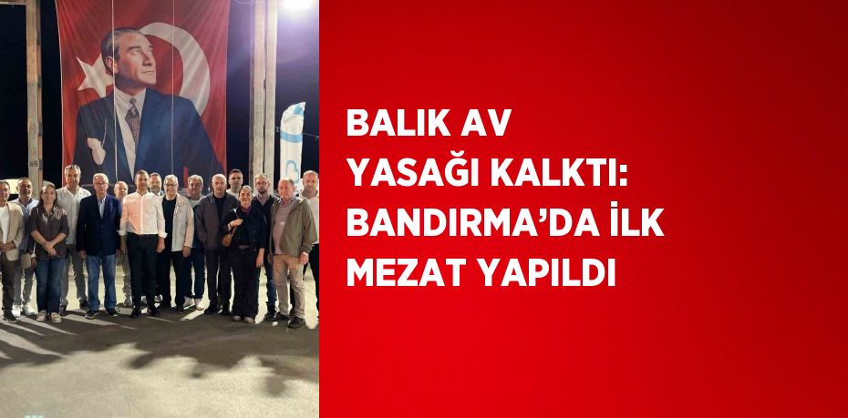 BALIK AV YASAĞI KALKTI: BANDIRMA’DA İLK MEZAT YAPILDI