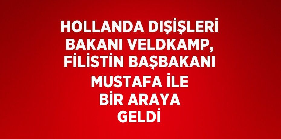 HOLLANDA DIŞİŞLERİ BAKANI VELDKAMP, FİLİSTİN BAŞBAKANI MUSTAFA İLE BİR ARAYA GELDİ