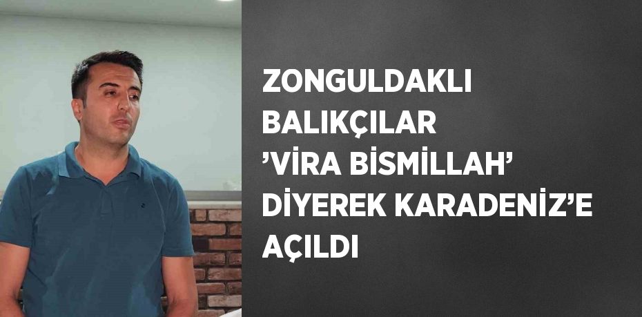 ZONGULDAKLI BALIKÇILAR ’VİRA BİSMİLLAH’ DİYEREK KARADENİZ’E AÇILDI