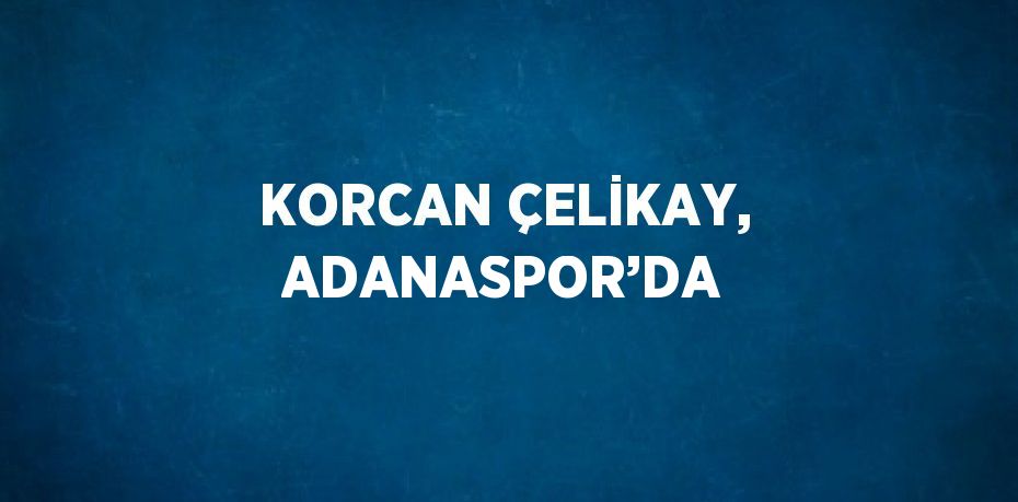 KORCAN ÇELİKAY, ADANASPOR’DA