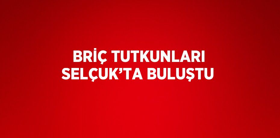 BRİÇ TUTKUNLARI SELÇUK’TA BULUŞTU