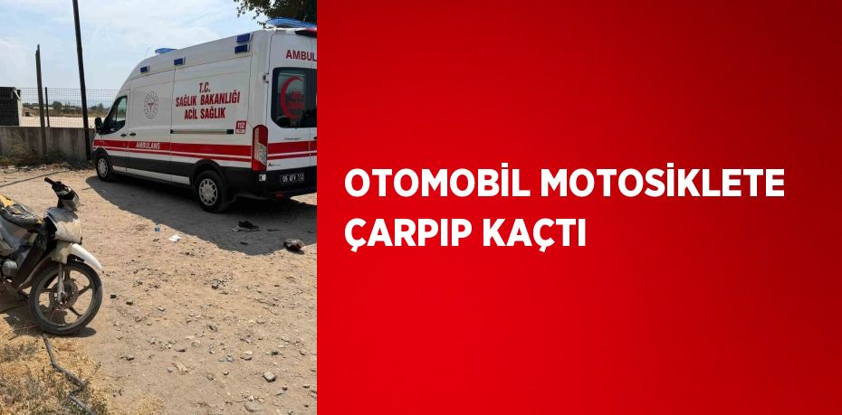 OTOMOBİL MOTOSİKLETE ÇARPIP KAÇTI