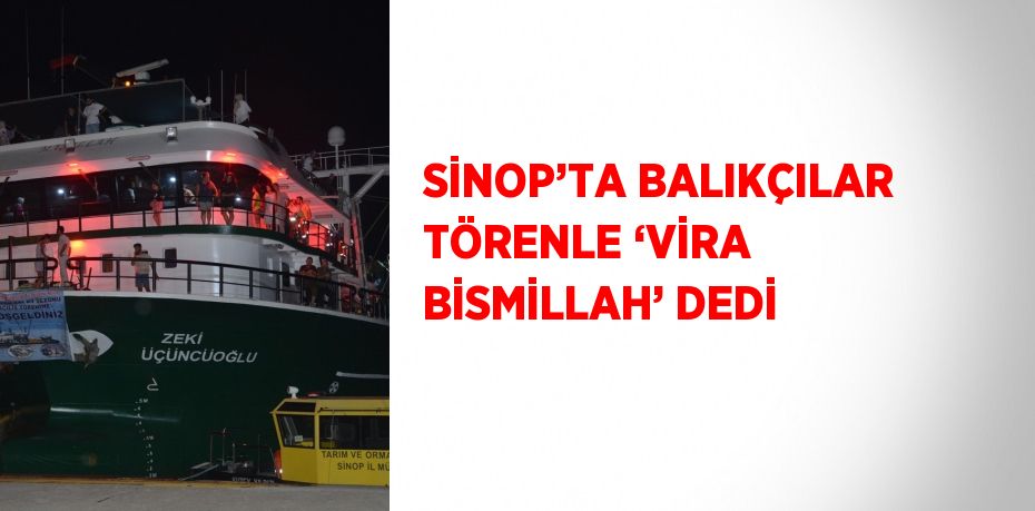 SİNOP’TA BALIKÇILAR TÖRENLE ‘VİRA BİSMİLLAH’ DEDİ