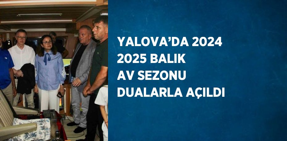 YALOVA’DA 2024 2025 BALIK AV SEZONU DUALARLA AÇILDI