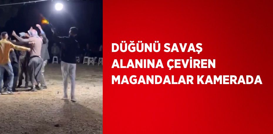 DÜĞÜNÜ SAVAŞ ALANINA ÇEVİREN MAGANDALAR KAMERADA