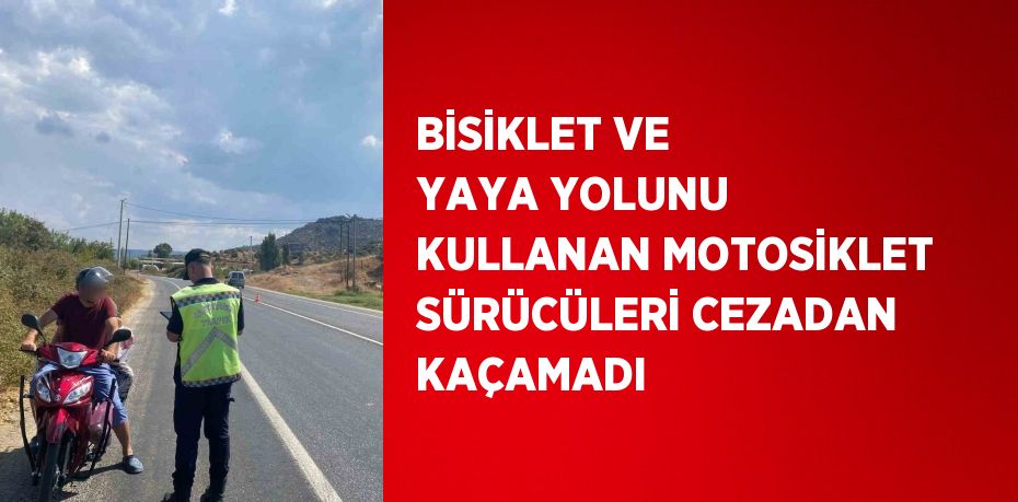 BİSİKLET VE YAYA YOLUNU KULLANAN MOTOSİKLET SÜRÜCÜLERİ CEZADAN KAÇAMADI