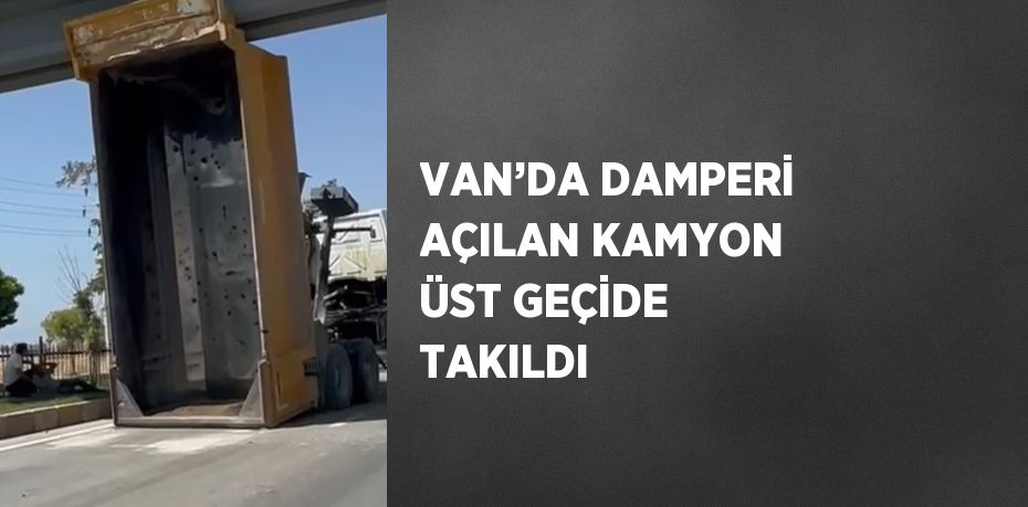 VAN’DA DAMPERİ AÇILAN KAMYON ÜST GEÇİDE TAKILDI