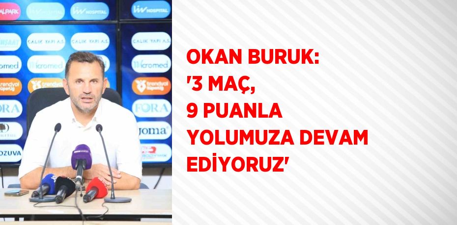 OKAN BURUK: '3 MAÇ, 9 PUANLA YOLUMUZA DEVAM EDİYORUZ'