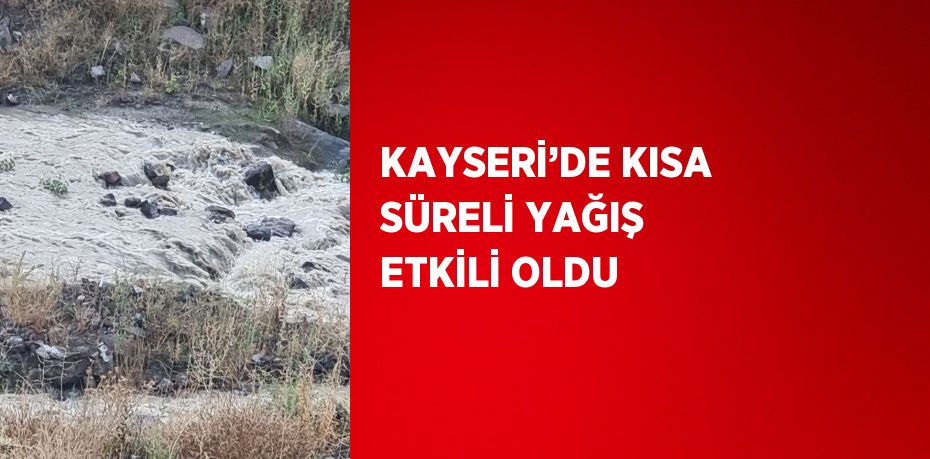 KAYSERİ’DE KISA SÜRELİ YAĞIŞ ETKİLİ OLDU