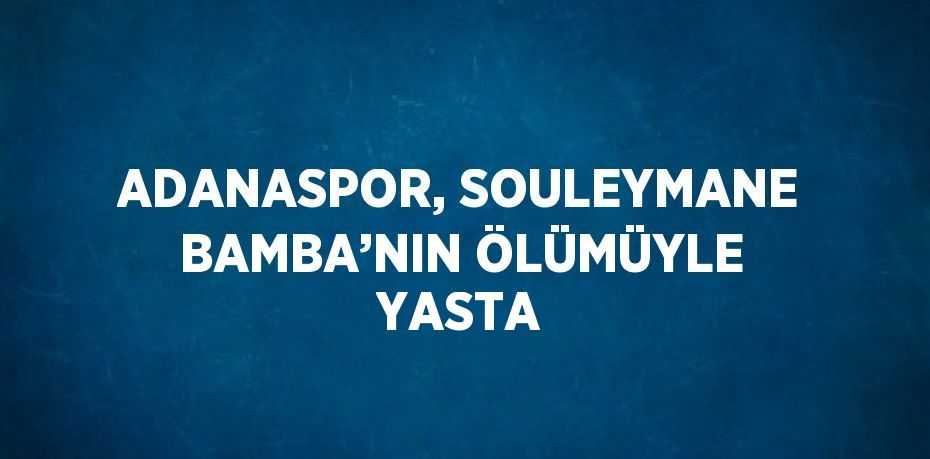 ADANASPOR, SOULEYMANE BAMBA’NIN ÖLÜMÜYLE YASTA