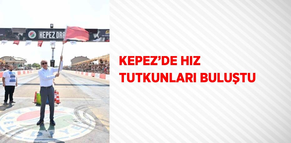 KEPEZ’DE HIZ TUTKUNLARI BULUŞTU