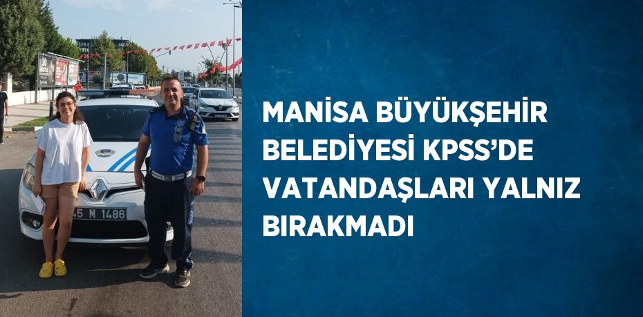 MANİSA BÜYÜKŞEHİR BELEDİYESİ KPSS’DE VATANDAŞLARI YALNIZ BIRAKMADI