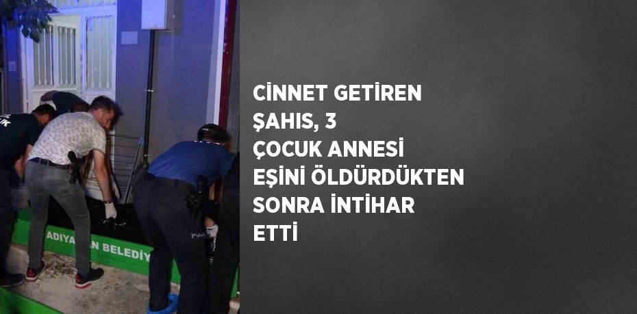 CİNNET GETİREN ŞAHIS, 3 ÇOCUK ANNESİ EŞİNİ ÖLDÜRDÜKTEN SONRA İNTİHAR ETTİ