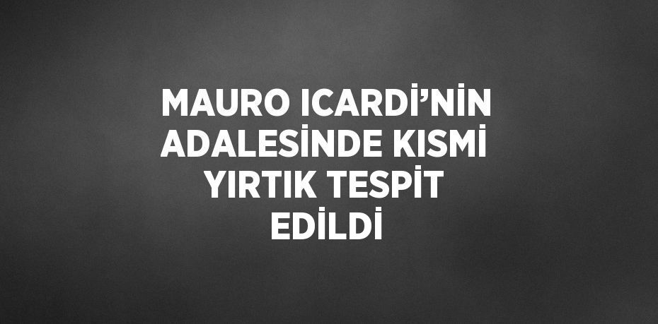 MAURO ICARDİ’NİN ADALESİNDE KISMİ YIRTIK TESPİT EDİLDİ