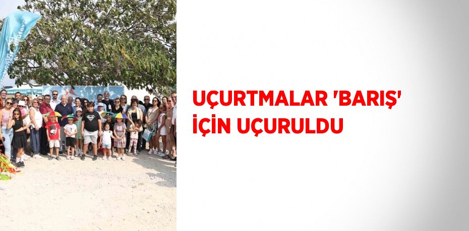 UÇURTMALAR 'BARIŞ' İÇİN UÇURULDU