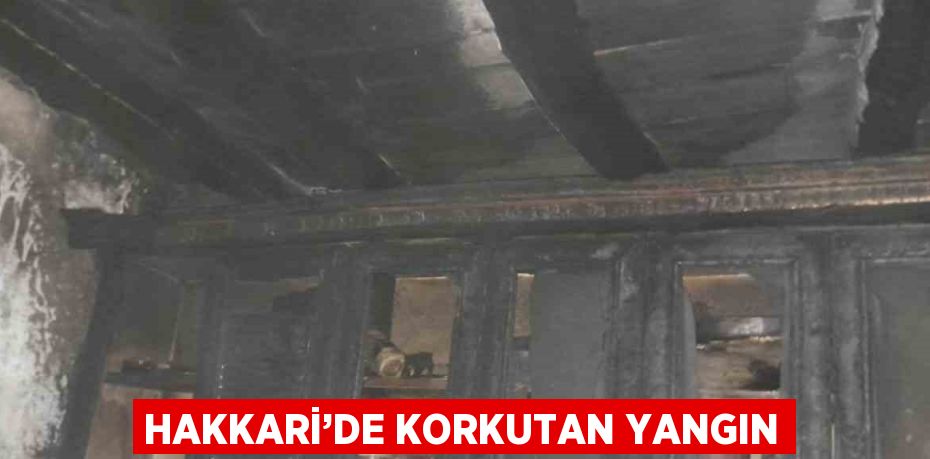 HAKKARİ’DE KORKUTAN YANGIN