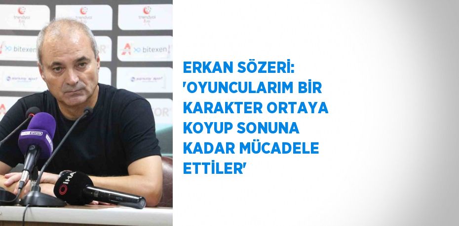 ERKAN SÖZERİ: 'OYUNCULARIM BİR KARAKTER ORTAYA KOYUP SONUNA KADAR MÜCADELE ETTİLER'