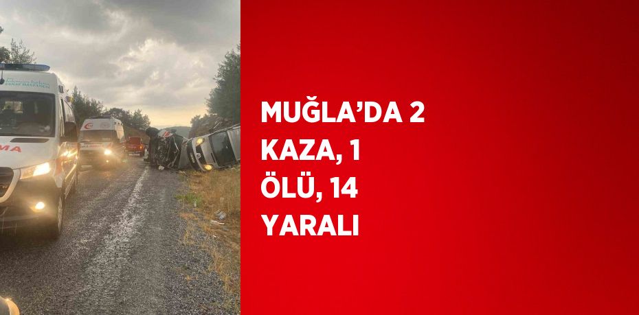 MUĞLA’DA 2 KAZA, 1 ÖLÜ, 14 YARALI