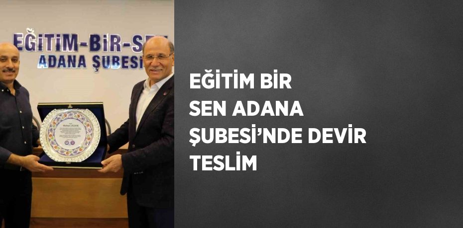 EĞİTİM BİR SEN ADANA ŞUBESİ’NDE DEVİR TESLİM