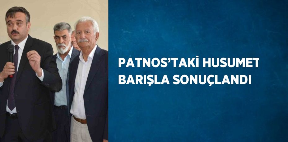 PATNOS’TAKİ HUSUMET BARIŞLA SONUÇLANDI