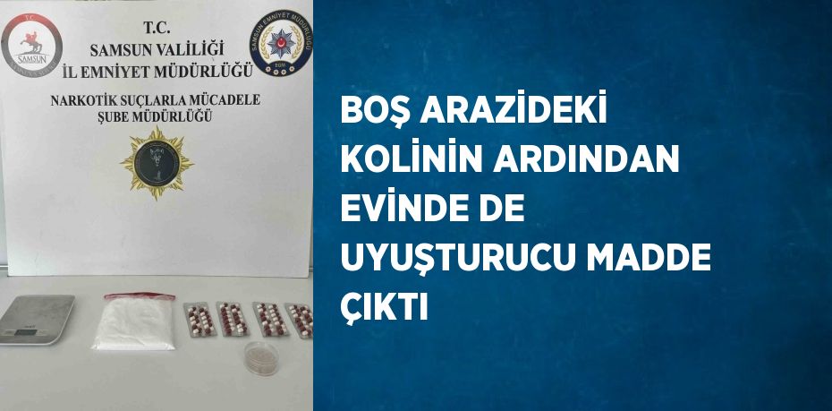 BOŞ ARAZİDEKİ KOLİNİN ARDINDAN EVİNDE DE UYUŞTURUCU MADDE ÇIKTI