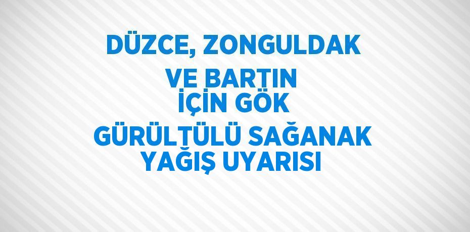 DÜZCE, ZONGULDAK VE BARTIN İÇİN GÖK GÜRÜLTÜLÜ SAĞANAK YAĞIŞ UYARISI