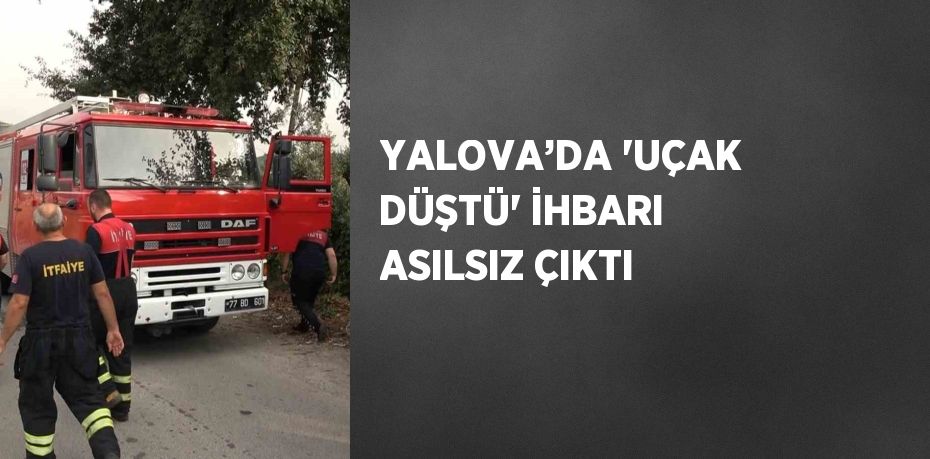 YALOVA’DA 'UÇAK DÜŞTÜ' İHBARI ASILSIZ ÇIKTI