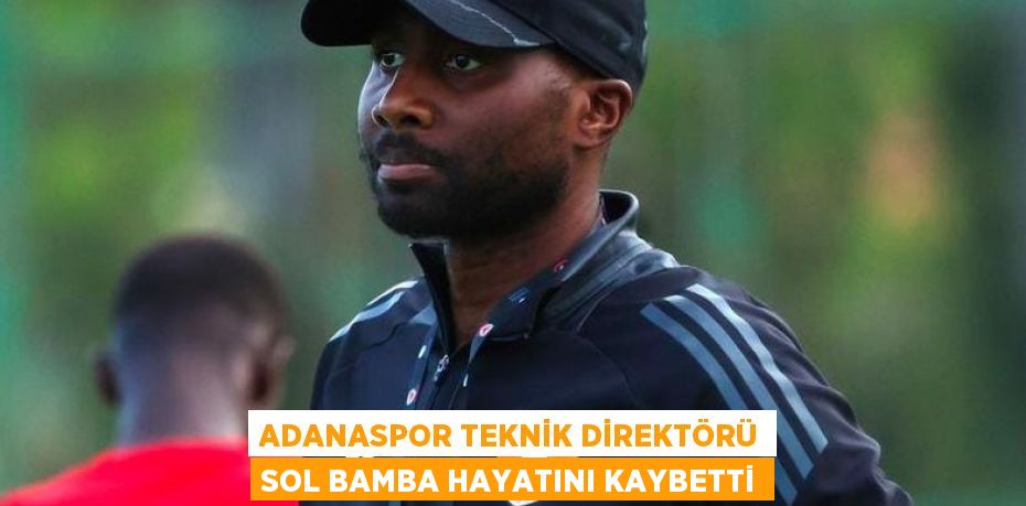 ADANASPOR TEKNİK DİREKTÖRÜ SOL BAMBA HAYATINI KAYBETTİ