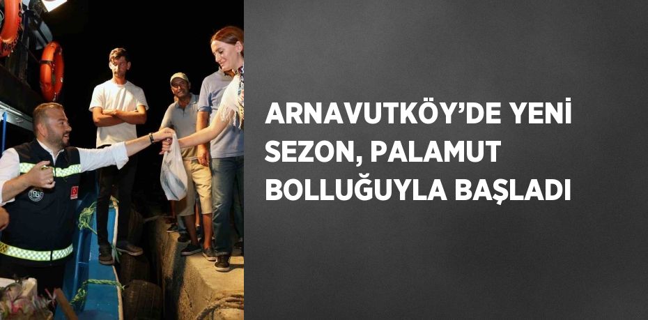 ARNAVUTKÖY’DE YENİ SEZON, PALAMUT BOLLUĞUYLA BAŞLADI