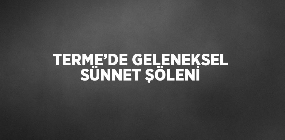 TERME’DE GELENEKSEL SÜNNET ŞÖLENİ