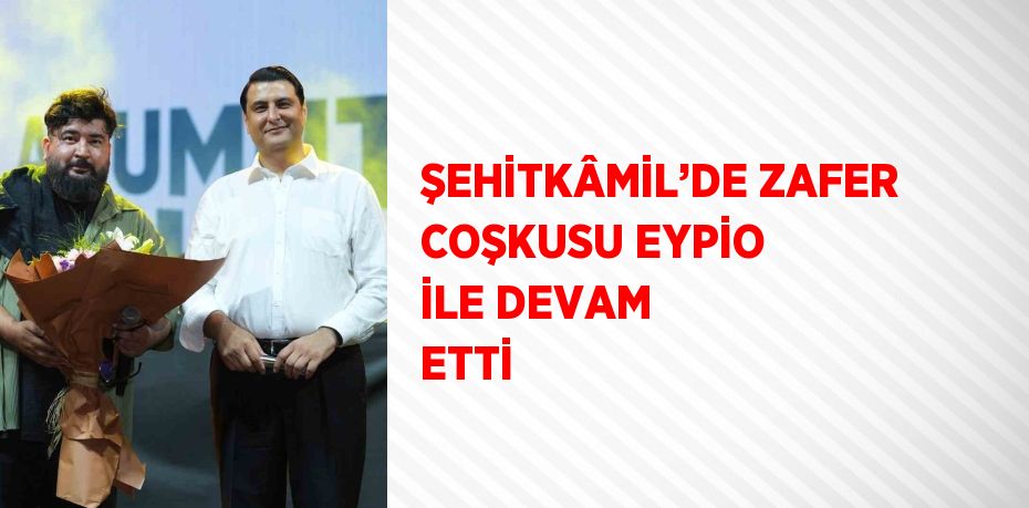 ŞEHİTKÂMİL’DE ZAFER COŞKUSU EYPİO İLE DEVAM ETTİ