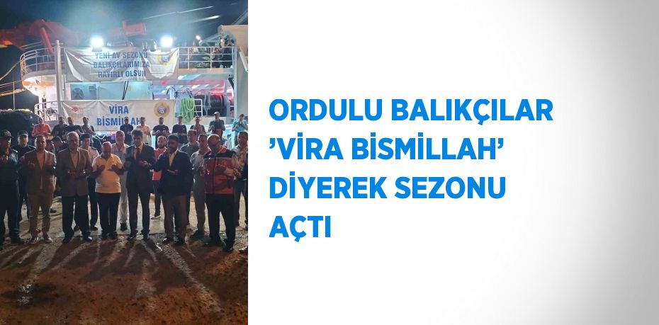 ORDULU BALIKÇILAR ’VİRA BİSMİLLAH’ DİYEREK SEZONU AÇTI