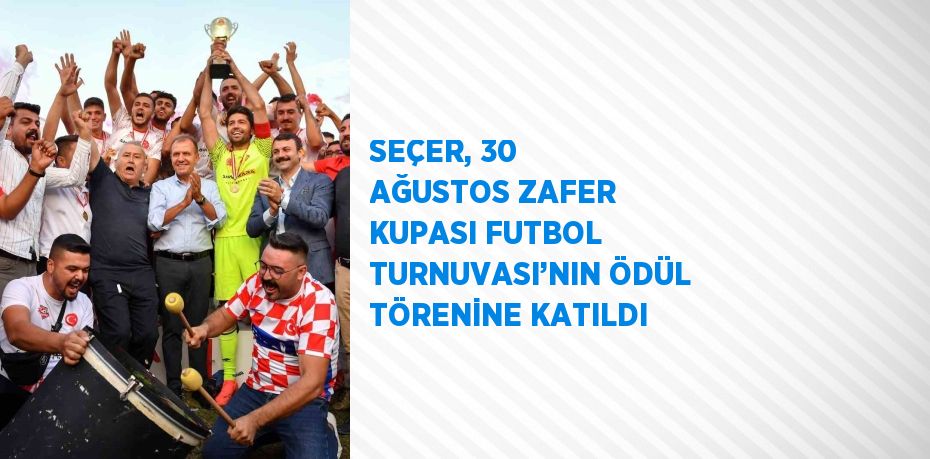 SEÇER, 30 AĞUSTOS ZAFER KUPASI FUTBOL TURNUVASI’NIN ÖDÜL TÖRENİNE KATILDI