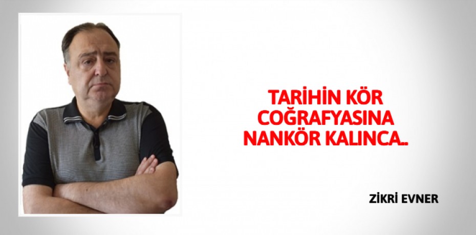 TARİHİN KÖR COĞRAFYASINA NANKÖR KALINCA..