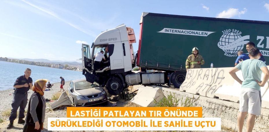 LASTİĞİ PATLAYAN TIR ÖNÜNDE SÜRÜKLEDİĞİ OTOMOBİL İLE SAHİLE UÇTU