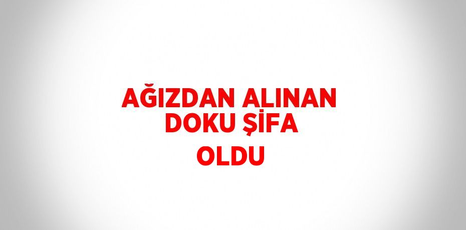 AĞIZDAN ALINAN DOKU ŞİFA OLDU