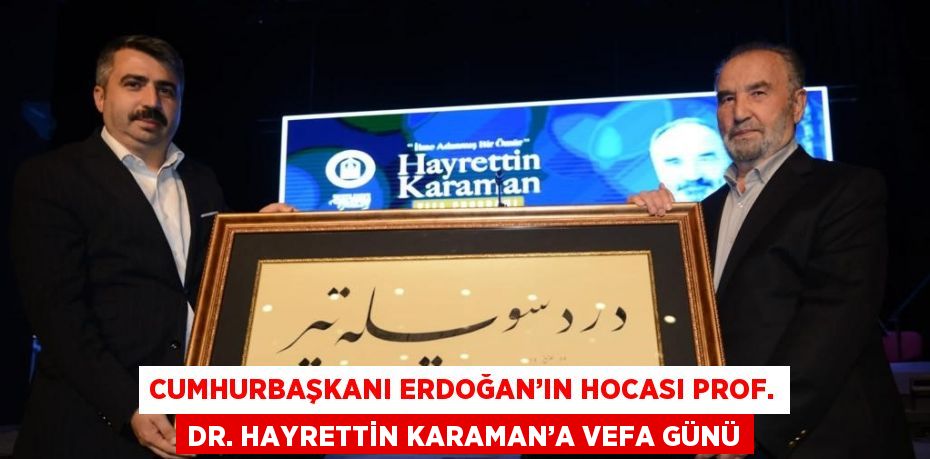 CUMHURBAŞKANI ERDOĞAN’IN HOCASI PROF. DR. HAYRETTİN KARAMAN’A VEFA GÜNÜ