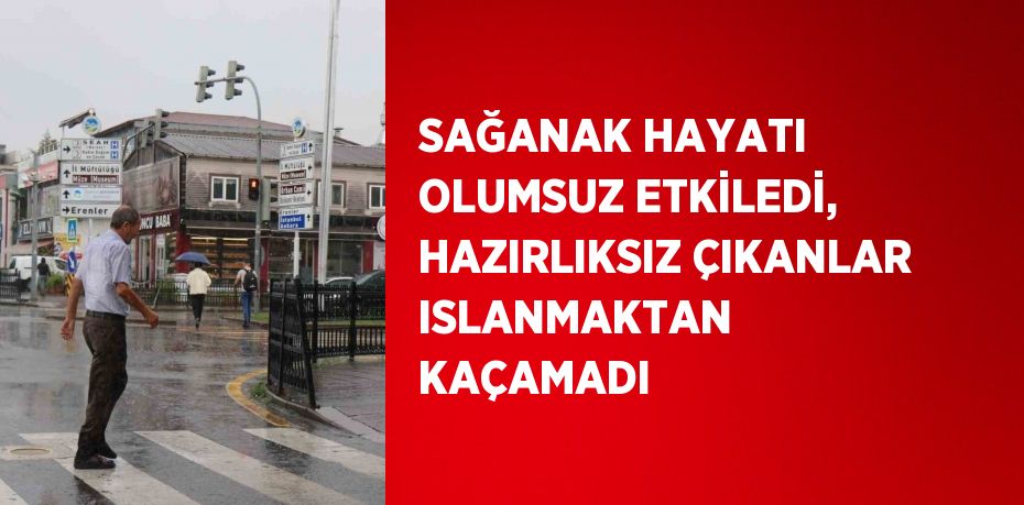 SAĞANAK HAYATI OLUMSUZ ETKİLEDİ, HAZIRLIKSIZ ÇIKANLAR ISLANMAKTAN KAÇAMADI