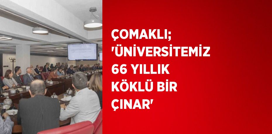 ÇOMAKLI; 'ÜNİVERSİTEMİZ 66 YILLIK KÖKLÜ BİR ÇINAR'