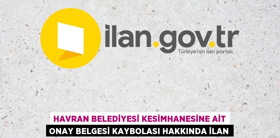 HAVRAN BELEDİYESİ KESİMHANESİNE AİT ONAY BELGESİ KAYBOLASI HAKKINDA İLAN