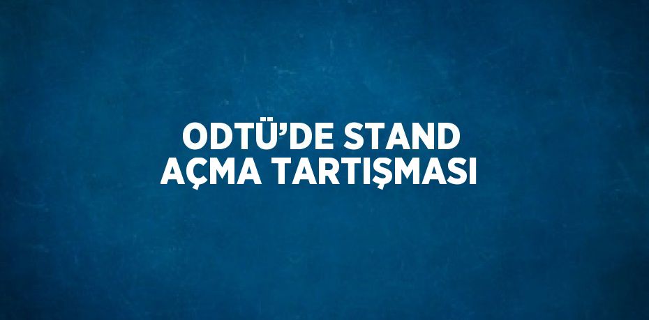 ODTÜ’DE STAND AÇMA TARTIŞMASI